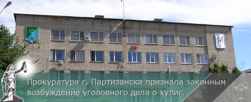 Прокуратура г. Партизанска признала законным возбуждение уголовного дела о хулиганстве с применением предмета, используемого в качестве оружия | Администрация муниципального округа город Партизанск Приморского края Официальный сайт