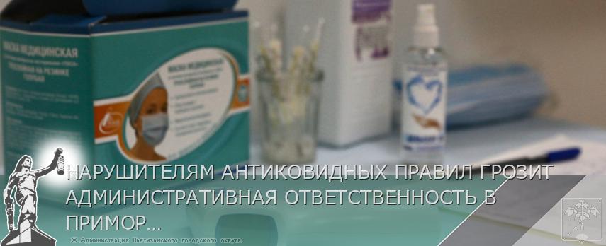 НАРУШИТЕЛЯМ АНТИКОВИДНЫХ ПРАВИЛ ГРОЗИТ АДМИНИСТРАТИВНАЯ ОТВЕТСТВЕННОСТЬ В ПРИМОРЬЕ | Администрация муниципального округа город Партизанск Приморского края Официальный сайт НАРУШИТЕЛЯМ АНТИКОВИДНЫХ ПРАВИЛ ГРОЗИТ АДМИНИСТРАТИВНАЯ ОТВЕТСТВЕННОСТЬ В ПРИМОРЬЕ | Администрация муниципального округа город Партизанск Приморского края Официальный сайт