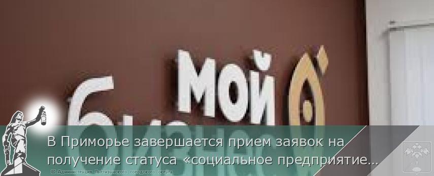 В Приморье завершается прием заявок на получение статуса «социальное предприятие», сообщает www.primorsky.ru <http://www.primorsky.ru/> | Администрация муниципального округа город Партизанск Приморского края Официальный сайт В Приморье завершается прием заявок на получение статуса «социальное предприятие», сообщает www.primorsky.ru <http://www.primorsky.ru/> | Администрация муниципального округа город Партизанск Приморского края Официальный сайт