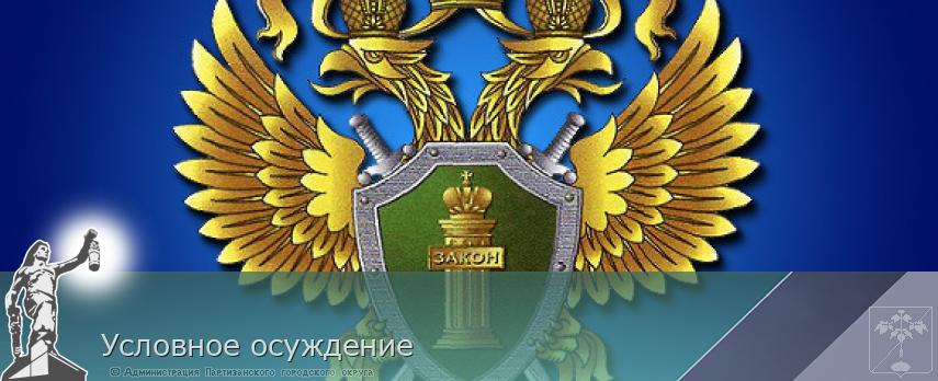 Условное осуждение | Администрация муниципального округа город Партизанск Приморского края Официальный сайт Условное осуждение | Администрация муниципального округа город Партизанск Приморского края Официальный сайт