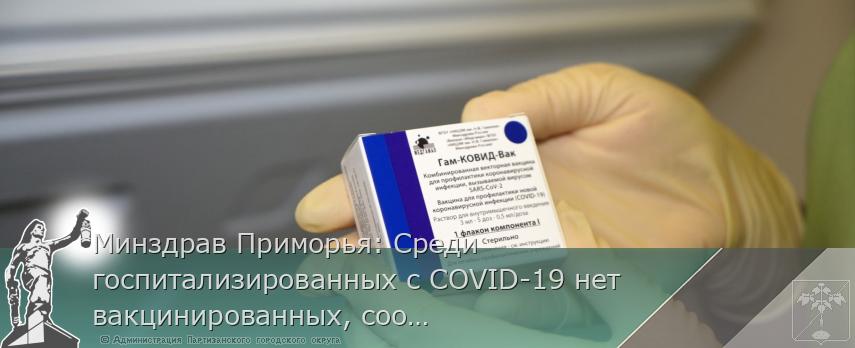Минздрав Приморья: Среди госпитализированных с COVID-19 нет вакцинированных, сообщает www.primorsky.ru | Администрация муниципального округа город Партизанск Приморского края Официальный сайт Минздрав Приморья: Среди госпитализированных с COVID-19 нет вакцинированных, сообщает www.primorsky.ru | Администрация муниципального округа город Партизанск Приморского края Официальный сайт