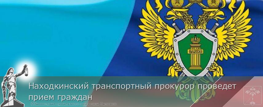 Находкинский транспортный прокурор проведет прием граждан | Администрация муниципального округа город Партизанск Приморского края Официальный сайт Находкинский транспортный прокурор проведет прием граждан | Администрация муниципального округа город Партизанск Приморского края Официальный сайт