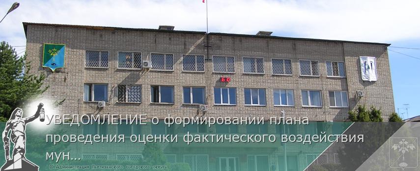 УВЕДОМЛЕНИЕ о формировании плана проведения оценки фактического воздействия  муниципальных актов Партизанского городского округа, затрагивающих вопросы осуществления предпринимательской и инвестиционной деятельности на 2025 год | Администрация муниципального округа город Партизанск Приморского края Официальный сайт