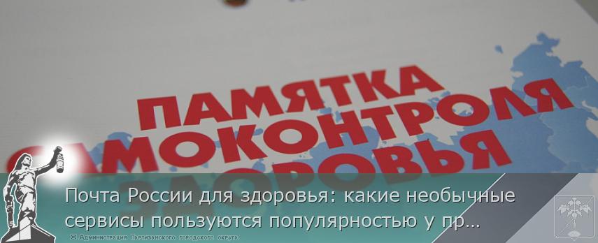 Почта России для здоровья: какие необычные сервисы пользуются популярностью у приморцев. ОБЗОР | Администрация муниципального округа город Партизанск Приморского края Официальный сайт Почта России для здоровья: какие необычные сервисы пользуются популярностью у приморцев. ОБЗОР | Администрация муниципального округа город Партизанск Приморского края Официальный сайт