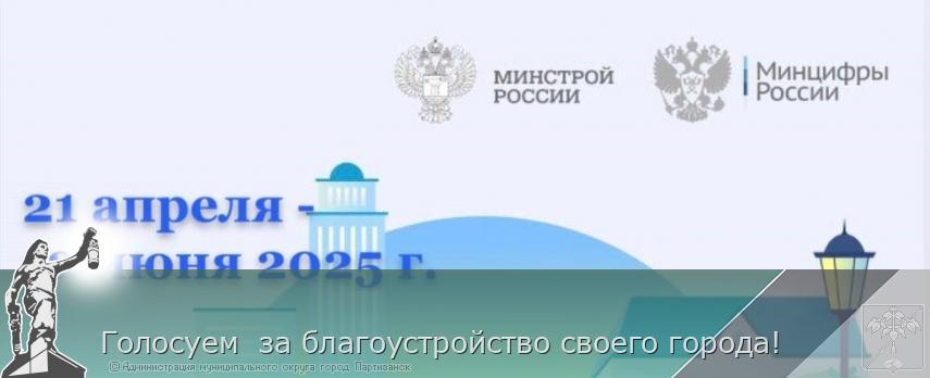 Голосуем за благоустройство своего города! | Администрация муниципального округа город Партизанск Приморского края Официальный сайт Голосуем за благоустройство своего города! | Администрация муниципального округа город Партизанск Приморского края Официальный сайт