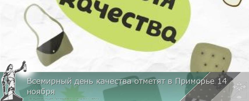 Всемирный день качества отметят в Приморье 14 ноября | Администрация муниципального округа город Партизанск Приморского края Официальный сайт Всемирный день качества отметят в Приморье 14 ноября | Администрация муниципального округа город Партизанск Приморского края Официальный сайт