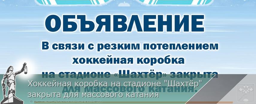 Хоккейная коробка на стадионе "Шахтёр" закрыта для массового катания | Администрация муниципального округа город Партизанск Приморского края Официальный сайт Хоккейная коробка на стадионе "Шахтёр" закрыта для массового катания | Администрация муниципального округа город Партизанск Приморского края Официальный сайт