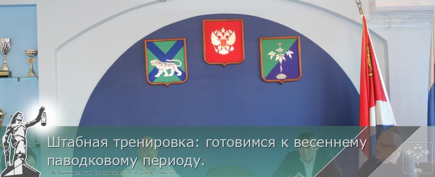 Штабная тренировка: готовимся к весеннему паводковому периоду.  | Администрация муниципального округа город Партизанск Приморского края Официальный сайт