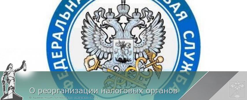 О реорганизации налоговых органов | Администрация муниципального округа город Партизанск Приморского края Официальный сайт О реорганизации налоговых органов | Администрация муниципального округа город Партизанск Приморского края Официальный сайт