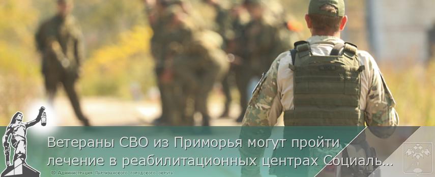 Ветераны СВО из Приморья могут пройти лечение в реабилитационных центрах Социального фонда России | Администрация муниципального округа город Партизанск Приморского края Официальный сайт Ветераны СВО из Приморья могут пройти лечение в реабилитационных центрах Социального фонда России | Администрация муниципального округа город Партизанск Приморского края Официальный сайт