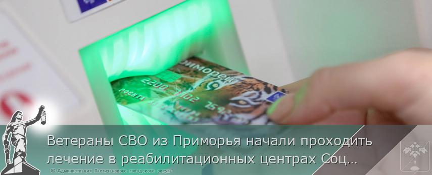 Ветераны СВО из Приморья начали проходить лечение в реабилитационных центрах Социального фонда России | Администрация муниципального округа город Партизанск Приморского края Официальный сайт Ветераны СВО из Приморья начали проходить лечение в реабилитационных центрах Социального фонда России | Администрация муниципального округа город Партизанск Приморского края Официальный сайт