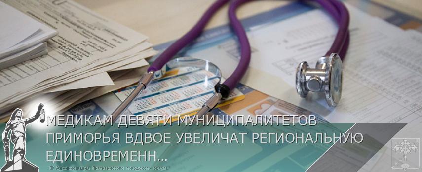МЕДИКАМ ДЕВЯТИ МУНИЦИПАЛИТЕТОВ ПРИМОРЬЯ ВДВОЕ УВЕЛИЧАТ РЕГИОНАЛЬНУЮ ЕДИНОВРЕМЕННУЮ ВЫПЛАТУ | Администрация муниципального округа город Партизанск Приморского края Официальный сайт МЕДИКАМ ДЕВЯТИ МУНИЦИПАЛИТЕТОВ ПРИМОРЬЯ ВДВОЕ УВЕЛИЧАТ РЕГИОНАЛЬНУЮ ЕДИНОВРЕМЕННУЮ ВЫПЛАТУ | Администрация муниципального округа город Партизанск Приморского края Официальный сайт