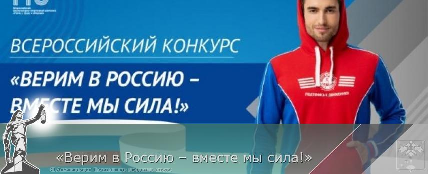 «Верим в Россию – вместе мы сила!» | Администрация муниципального округа город Партизанск Приморского края Официальный сайт «Верим в Россию – вместе мы сила!» | Администрация муниципального округа город Партизанск Приморского края Официальный сайт