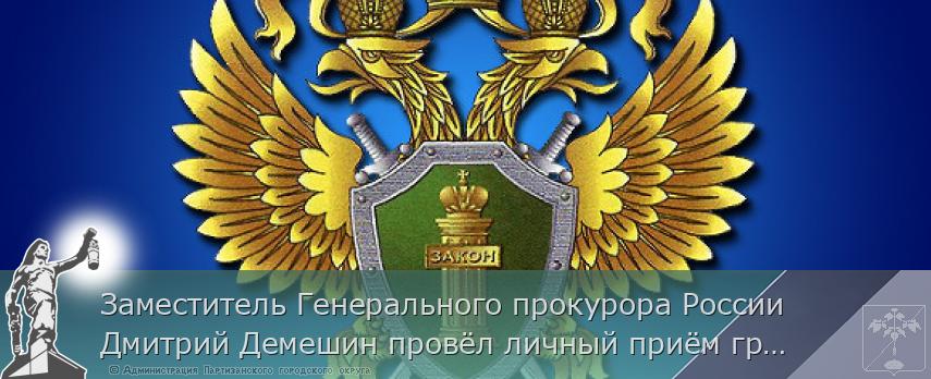Заместитель Генерального прокурора России Дмитрий Демешин провёл личный приём граждан в Приморском крае | Администрация муниципального округа город Партизанск Приморского края Официальный сайт Заместитель Генерального прокурора России Дмитрий Демешин провёл личный приём граждан в Приморском крае | Администрация муниципального округа город Партизанск Приморского края Официальный сайт