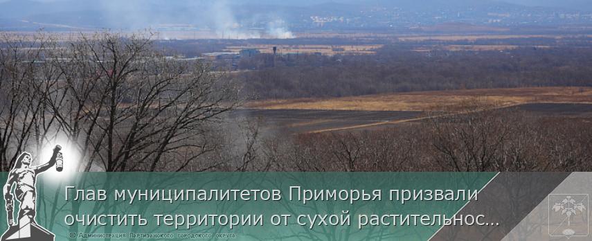 Глав муниципалитетов Приморья призвали очистить территории от сухой растительности | Администрация муниципального округа город Партизанск Приморского края Официальный сайт Глав муниципалитетов Приморья призвали очистить территории от сухой растительности | Администрация муниципального округа город Партизанск Приморского края Официальный сайт