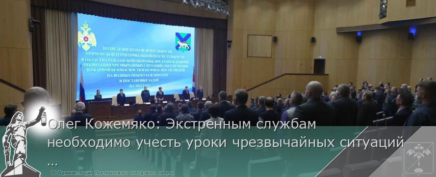 Олег Кожемяко: Экстренным службам необходимо учесть уроки чрезвычайных ситуаций 2020 года | Администрация муниципального округа город Партизанск Приморского края Официальный сайт Олег Кожемяко: Экстренным службам необходимо учесть уроки чрезвычайных ситуаций 2020 года | Администрация муниципального округа город Партизанск Приморского края Официальный сайт