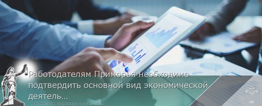 Работодателям Приморья необходимо подтвердить основной вид экономической деятельности | Администрация муниципального округа город Партизанск Приморского края Официальный сайт Работодателям Приморья необходимо подтвердить основной вид экономической деятельности | Администрация муниципального округа город Партизанск Приморского края Официальный сайт