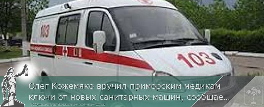 Олег Кожемяко вручил приморским медикам ключи от новых санитарных машин, сообщает http://www.primorsky.ru | Администрация муниципального округа город Партизанск Приморского края Официальный сайт Олег Кожемяко вручил приморским медикам ключи от новых санитарных машин, сообщает http://www.primorsky.ru | Администрация муниципального округа город Партизанск Приморского края Официальный сайт