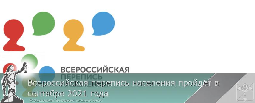 Всероссийская перепись населения пройдёт в сентябре 2021 года | Администрация муниципального округа город Партизанск Приморского края Официальный сайт Всероссийская перепись населения пройдёт в сентябре 2021 года | Администрация муниципального округа город Партизанск Приморского края Официальный сайт