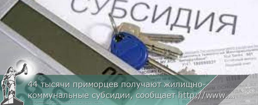 44 тысячи приморцев получают жилищно-коммунальные субсидии, сообщает http://www.primorsky.ru | Администрация муниципального округа город Партизанск Приморского края Официальный сайт 44 тысячи приморцев получают жилищно-коммунальные субсидии, сообщает http://www.primorsky.ru | Администрация муниципального округа город Партизанск Приморского края Официальный сайт