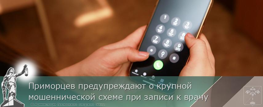 Приморцев предупреждают о крупной мошеннической схеме при записи к врачу | Администрация муниципального округа город Партизанск Приморского края Официальный сайт Приморцев предупреждают о крупной мошеннической схеме при записи к врачу | Администрация муниципального округа город Партизанск Приморского края Официальный сайт