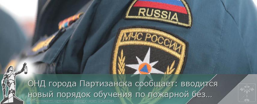 ОНД города Партизанска сообщает: вводится новый порядок обучения по пожарной безопасности | Администрация муниципального округа город Партизанск Приморского края Официальный сайт ОНД города Партизанска сообщает: вводится новый порядок обучения по пожарной безопасности | Администрация муниципального округа город Партизанск Приморского края Официальный сайт