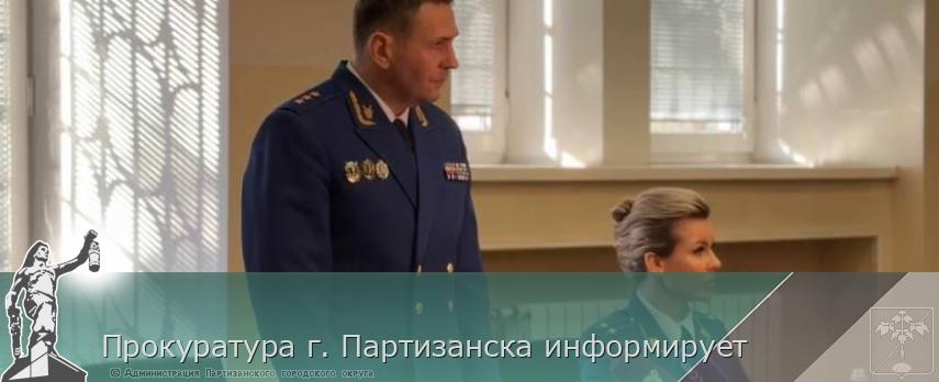 Прокуратура г. Партизанска информирует | Администрация муниципального округа город Партизанск Приморского края Официальный сайт Прокуратура г. Партизанска информирует | Администрация муниципального округа город Партизанск Приморского края Официальный сайт