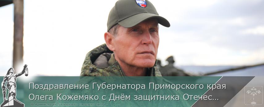 Поздравление Губернатора Приморского края Олега Кожемяко с Днём защитника Отечества | Администрация муниципального округа город Партизанск Приморского края Официальный сайт