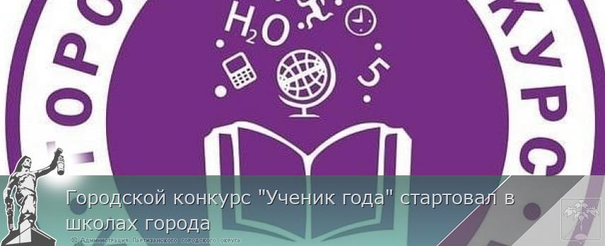 Городской конкурс "Ученик года" стартовал в школах города | Администрация муниципального округа город Партизанск Приморского края Официальный сайт Городской конкурс "Ученик года" стартовал в школах города | Администрация муниципального округа город Партизанск Приморского края Официальный сайт