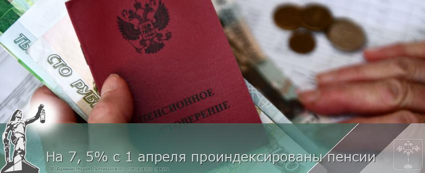На 7, 5% с 1 апреля проиндексированы пенсии | Администрация муниципального округа город Партизанск Приморского края Официальный сайт На 7, 5% с 1 апреля проиндексированы пенсии | Администрация муниципального округа город Партизанск Приморского края Официальный сайт