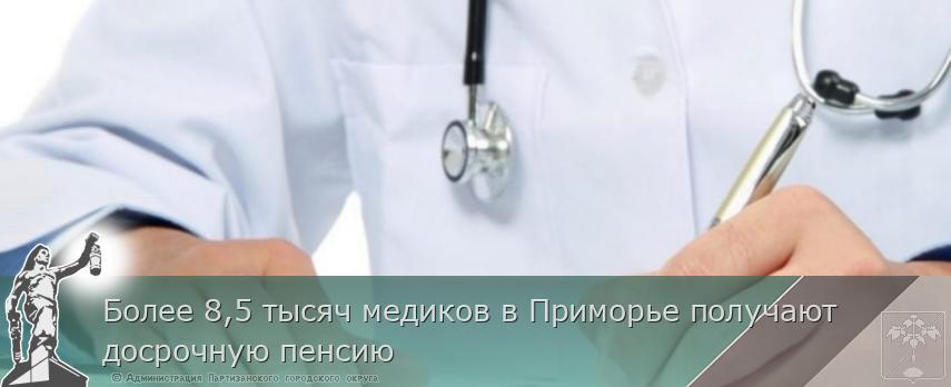 Более 8,5 тысяч медиков в Приморье получают досрочную пенсию | Администрация муниципального округа город Партизанск Приморского края Официальный сайт Более 8,5 тысяч медиков в Приморье получают досрочную пенсию | Администрация муниципального округа город Партизанск Приморского края Официальный сайт