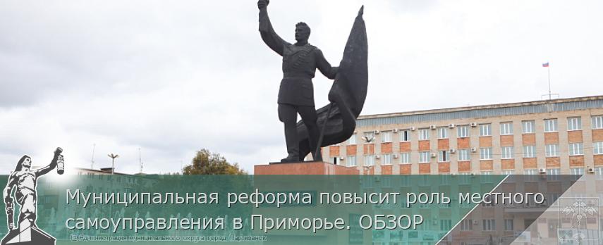 Муниципальная реформа повысит роль местного самоуправления в Приморье. ОБЗОР | Администрация муниципального округа город Партизанск Приморского края Официальный сайт