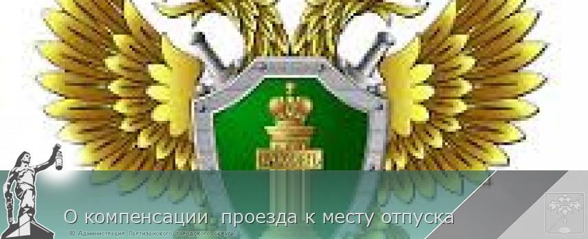 О компенсации проезда к месту отпуска | Администрация муниципального округа город Партизанск Приморского края Официальный сайт О компенсации проезда к месту отпуска | Администрация муниципального округа город Партизанск Приморского края Официальный сайт
