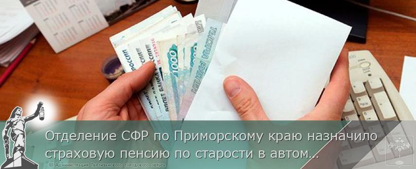 Отделение СФР по Приморскому краю назначило страховую пенсию по старости в автоматическом режиме более 1,4 тысячи жителей региона | Администрация муниципального округа город Партизанск Приморского края Официальный сайт
