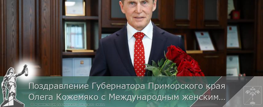 Поздравление Губернатора Приморского края Олега Кожемяко с Международным женским днём | Администрация муниципального округа город Партизанск Приморского края Официальный сайт Поздравление Губернатора Приморского края Олега Кожемяко с Международным женским днём | Администрация муниципального округа город Партизанск Приморского края Официальный сайт