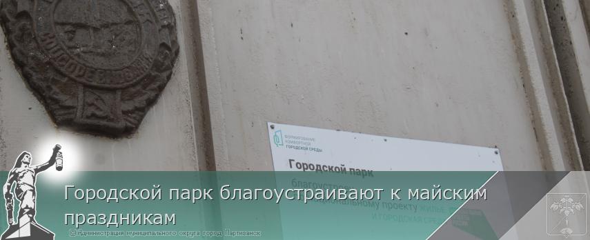 Городской парк благоустраивают к майским праздникам | Администрация муниципального округа город Партизанск Приморского края Официальный сайт Городской парк благоустраивают к майским праздникам | Администрация муниципального округа город Партизанск Приморского края Официальный сайт