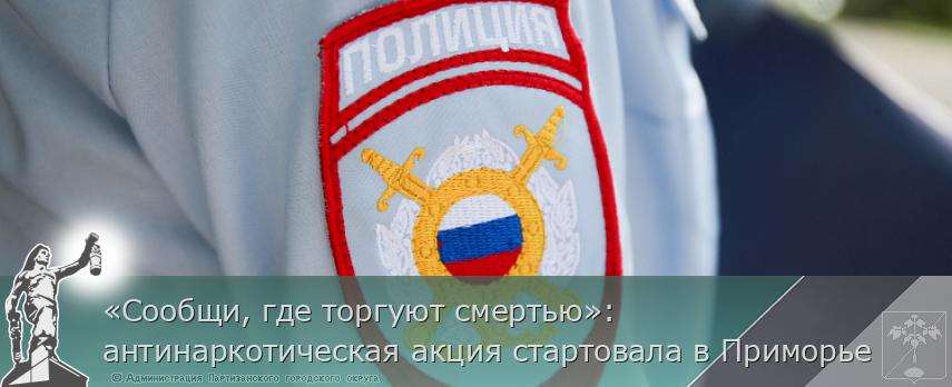 «Сообщи, где торгуют смертью»: антинаркотическая акция стартовала в Приморье | Администрация муниципального округа город Партизанск Приморского края Официальный сайт «Сообщи, где торгуют смертью»: антинаркотическая акция стартовала в Приморье | Администрация муниципального округа город Партизанск Приморского края Официальный сайт