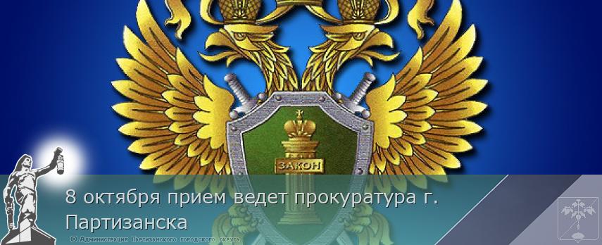 8 октября прием ведет прокуратура г. Партизанска | Администрация муниципального округа город Партизанск Приморского края Официальный сайт 8 октября прием ведет прокуратура г. Партизанска | Администрация муниципального округа город Партизанск Приморского края Официальный сайт