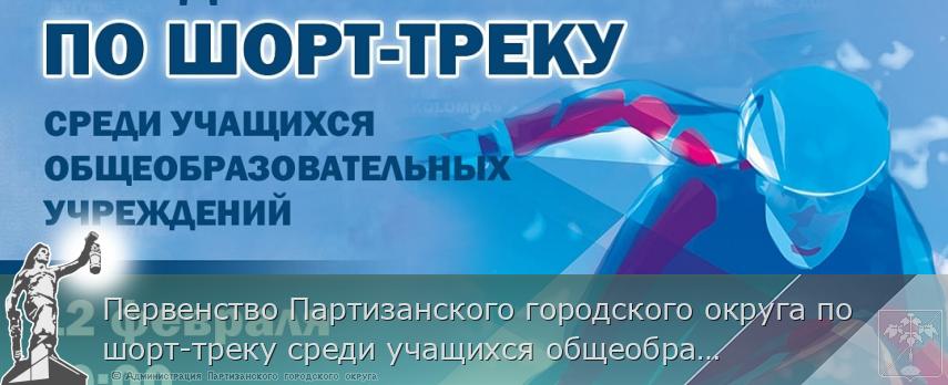 Первенство Партизанского городского округа по шорт-треку среди учащихся общеобразовательных учреждений состоится 12 февраля в 10:00 | Администрация муниципального округа город Партизанск Приморского края Официальный сайт Первенство Партизанского городского округа по шорт-треку среди учащихся общеобразовательных учреждений состоится 12 февраля в 10:00 | Администрация муниципального округа город Партизанск Приморского края Официальный сайт
