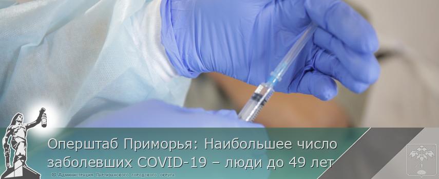 Оперштаб Приморья: Наибольшее число заболевших COVID-19 – люди до 49 лет | Администрация муниципального округа город Партизанск Приморского края Официальный сайт Оперштаб Приморья: Наибольшее число заболевших COVID-19 – люди до 49 лет | Администрация муниципального округа город Партизанск Приморского края Официальный сайт