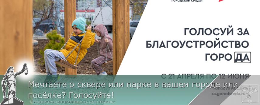 Мечтаете о сквере или парке в вашем городе или посёлке? Голосуйте! | Администрация муниципального округа город Партизанск Приморского края Официальный сайт Мечтаете о сквере или парке в вашем городе или посёлке? Голосуйте! | Администрация муниципального округа город Партизанск Приморского края Официальный сайт