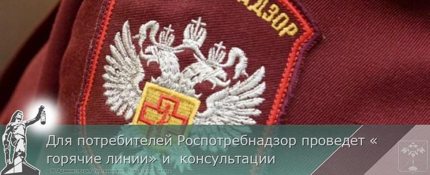 Для потребителей Роспотребнадзор проведет «горячие линии» и консультации | Администрация муниципального округа город Партизанск Приморского края Официальный сайт Для потребителей Роспотребнадзор проведет «горячие линии» и консультации | Администрация муниципального округа город Партизанск Приморского края Официальный сайт