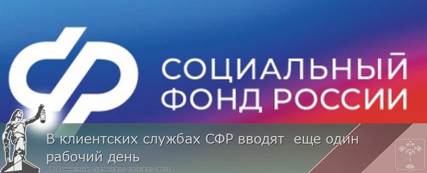 В клиентских службах СФР вводят еще один рабочий день | Администрация муниципального округа город Партизанск Приморского края Официальный сайт В клиентских службах СФР вводят еще один рабочий день | Администрация муниципального округа город Партизанск Приморского края Официальный сайт